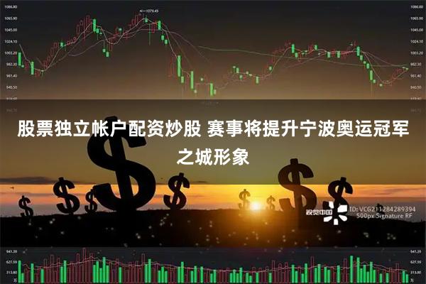 股票独立帐户配资炒股 赛事将提升宁波奥运冠军之城形象