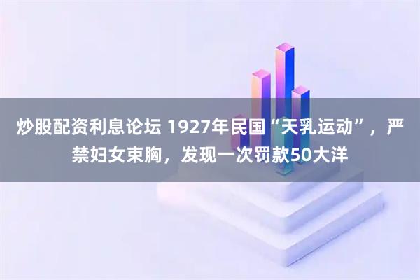 炒股配资利息论坛 1927年民国“天乳运动”，严禁妇女束胸，发现一次罚款50大洋