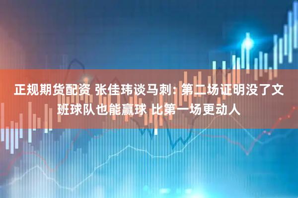 正规期货配资 张佳玮谈马刺: 第二场证明没了文班球队也能赢球 比第一场更动人