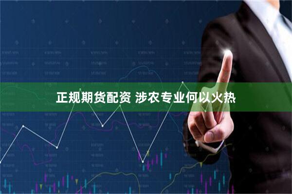 正规期货配资 涉农专业何以火热