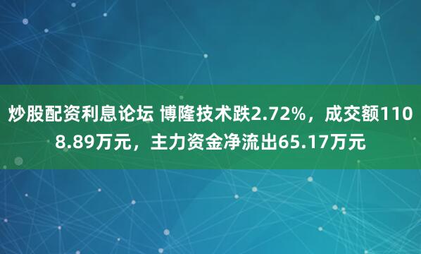 炒股配资利息论坛 博隆技术跌2.72%，成交额1108.89万元，主力资金净流出65.17万元