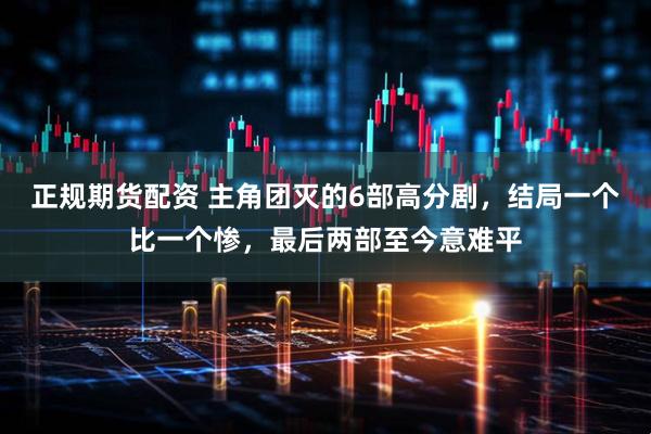 正规期货配资 主角团灭的6部高分剧，结局一个比一个惨，最后两部至今意难平