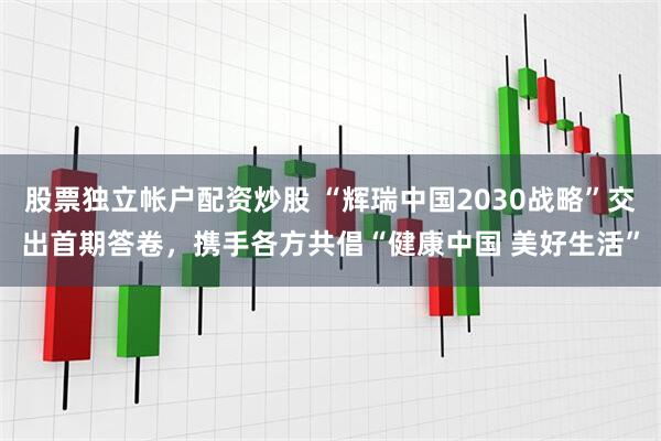 股票独立帐户配资炒股 “辉瑞中国2030战略”交出首期答卷，携手各方共倡“健康中国 美好生活”