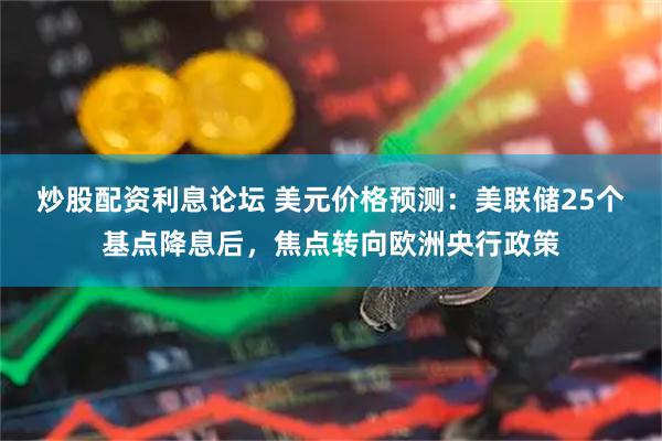 炒股配资利息论坛 美元价格预测：美联储25个基点降息后，焦点转向欧洲央行政策