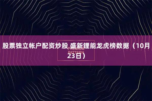 股票独立帐户配资炒股 盛新锂能龙虎榜数据（10月23日）
