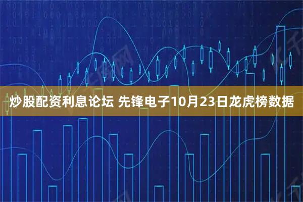 炒股配资利息论坛 先锋电子10月23日龙虎榜数据
