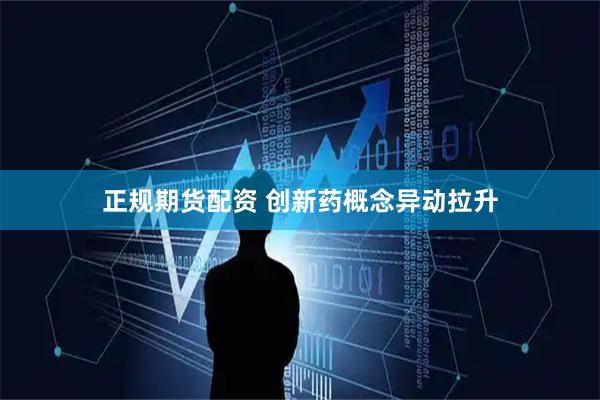 正规期货配资 创新药概念异动拉升