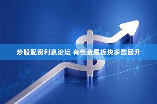 炒股配资利息论坛 有色金属板块多数回升