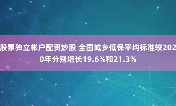 股票独立帐户配资炒股 全国城乡低保平均标准较2020年分别增长19.6%和21.3%