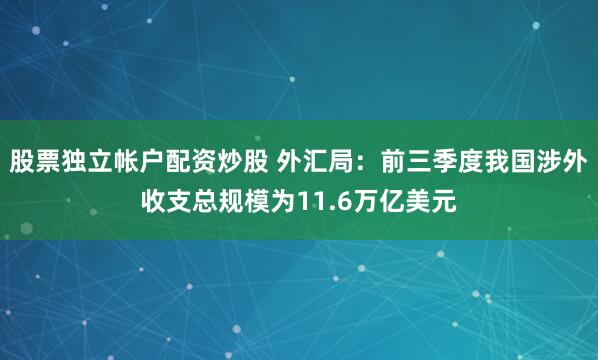 股票独立帐户配资炒股 外汇局：前三季度我国涉外收支总规模为11.6万亿美元