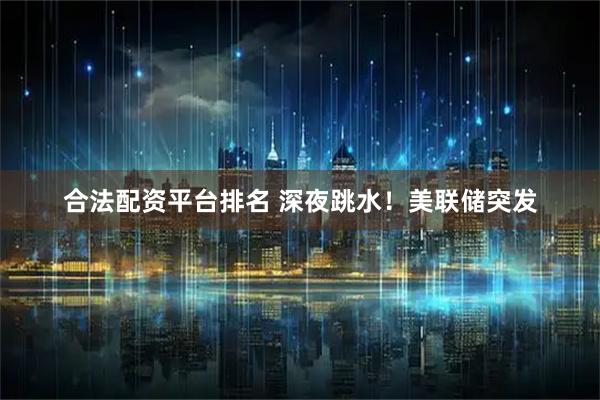 合法配资平台排名 深夜跳水！美联储突发