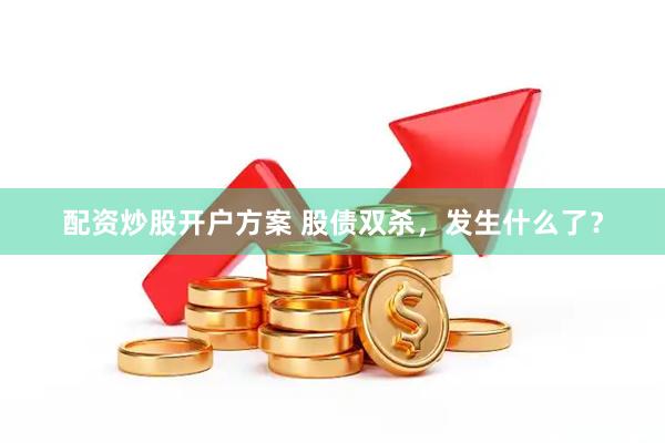 配资炒股开户方案 股债双杀，发生什么了？