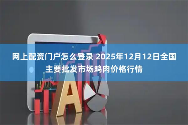 网上配资门户怎么登录 2025年12月12日全国主要批发市场鸡肉价格行情