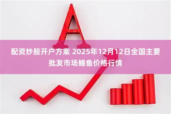 配资炒股开户方案 2025年12月12日全国主要批发市场鳝鱼价格行情