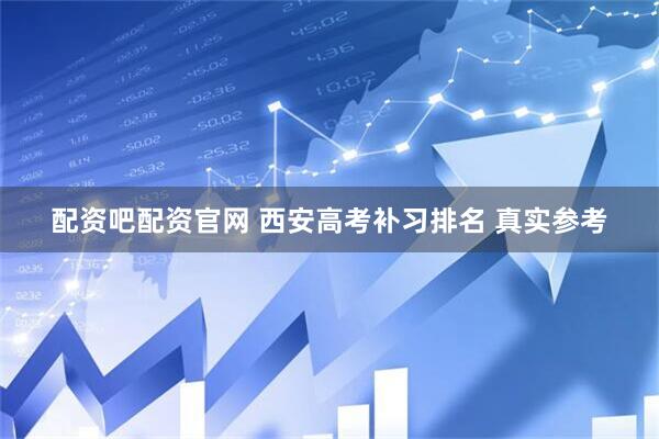配资吧配资官网 西安高考补习排名 真实参考