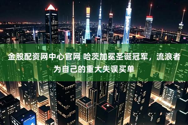 金股配资网中心官网 哈茨加冕圣诞冠军，流浪者为自己的重大失误买单