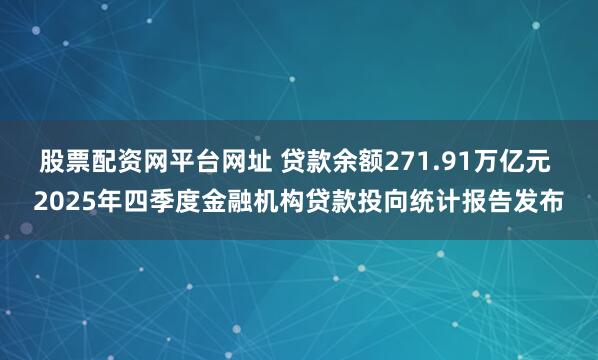 股票配资网平台网址 贷款余额271.91万亿元 2025年四季度金融机构贷款投向统计报告发布