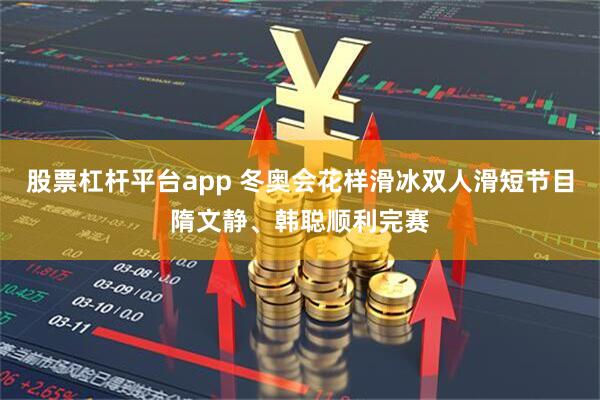 股票杠杆平台app 冬奥会花样滑冰双人滑短节目隋文静、韩聪顺利完赛