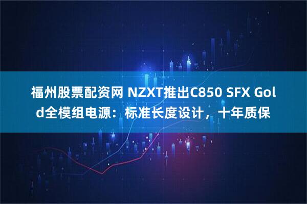 福州股票配资网 NZXT推出C850 SFX Gold全模组电源：标准长度设计，十年质保