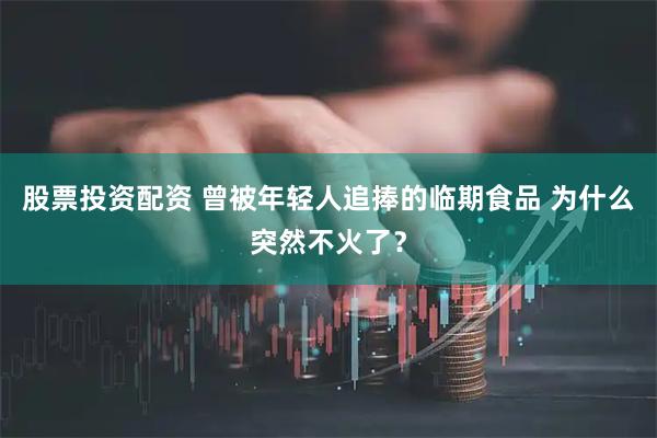 股票投资配资 曾被年轻人追捧的临期食品 为什么突然不火了？