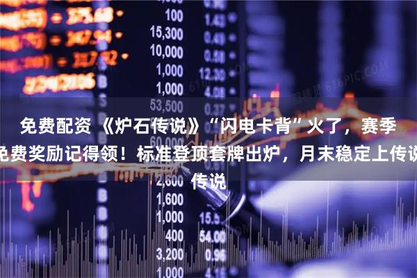 免费配资 《炉石传说》“闪电卡背”火了，赛季免费奖励记得领！标准登顶套牌出炉，月末稳定上传说