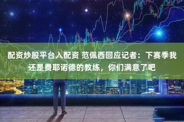 配资炒股平台入配资 范佩西回应记者：下赛季我还是费耶诺德的教练，你们满意了吧